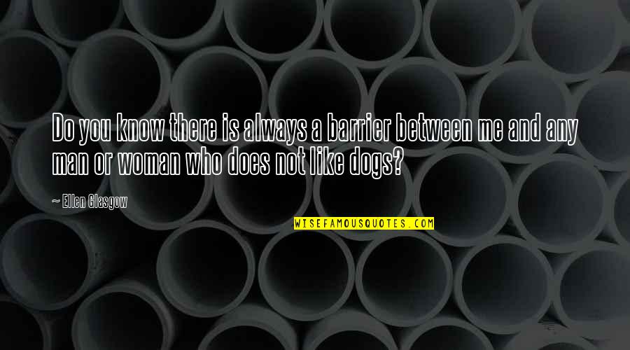 Dog And A Man Quotes By Ellen Glasgow: Do you know there is always a barrier Dog And A Man Quotes By Ellen Glasgow: Do you know there is always a barrier