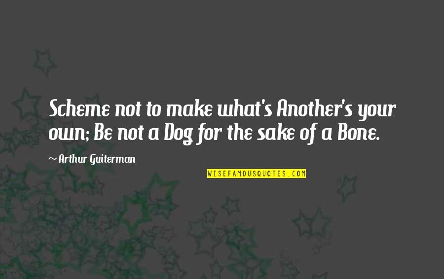 Dog And Bone Quotes By Arthur Guiterman: Scheme not to make what's Another's your own;