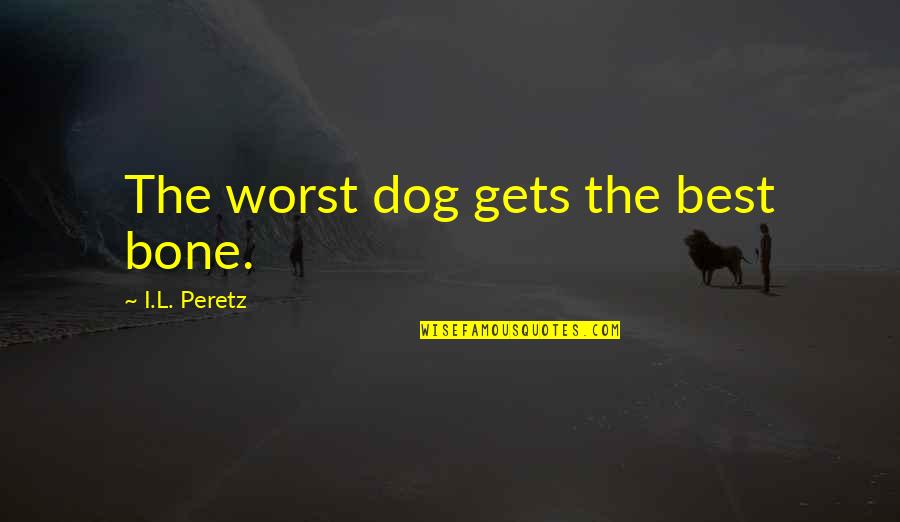 Dog And Bone Quotes By I.L. Peretz: The worst dog gets the best bone.