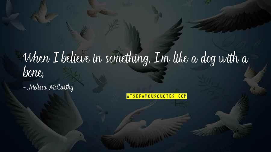 Dog And Bone Quotes By Melissa McCarthy: When I believe in something, I'm like a