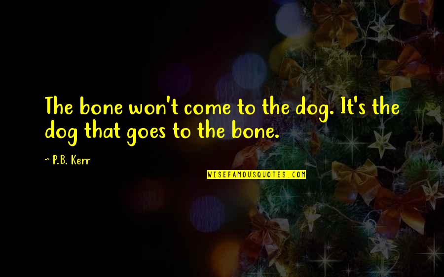 Dog And Bone Quotes By P.B. Kerr: The bone won't come to the dog. It's