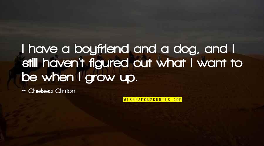 Dog And Boyfriend Quotes By Chelsea Clinton: I have a boyfriend and a dog, and