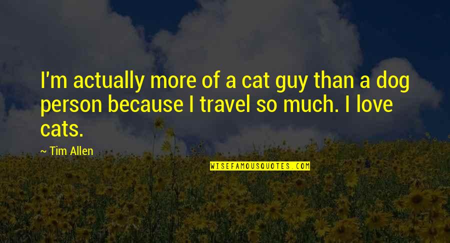 Dog And Cat Love Quotes By Tim Allen: I'm actually more of a cat guy than