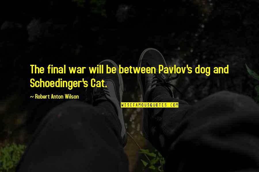 Dog And Cat Quotes By Robert Anton Wilson: The final war will be between Pavlov's dog Dog And Cat Quotes By Robert Anton Wilson: The final war will be between Pavlov's dog