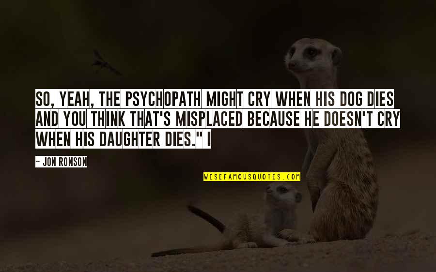 Dog And Daughter Quotes By Jon Ronson: So, yeah, the psychopath might cry when his
