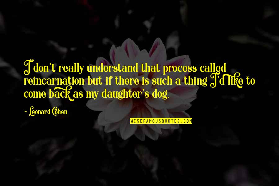 Dog And Daughter Quotes By Leonard Cohen: I don't really understand that process called reincarnation