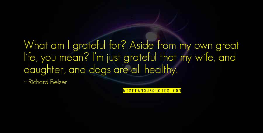 Dog And Daughter Quotes By Richard Belzer: What am I grateful for? Aside from my