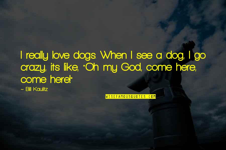 Dog And God Quotes By Bill Kaulitz: I really love dogs. When I see a