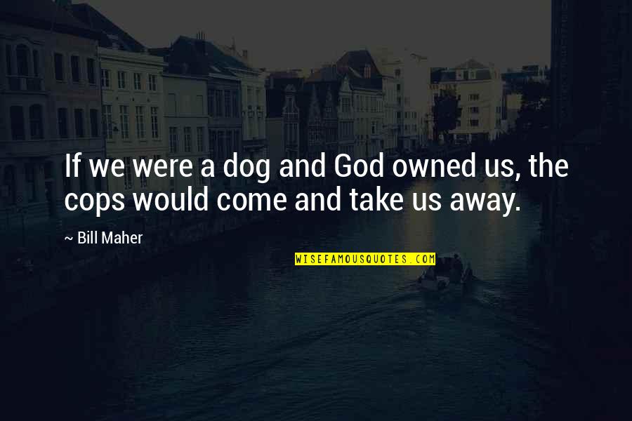 Dog And God Quotes By Bill Maher: If we were a dog and God owned