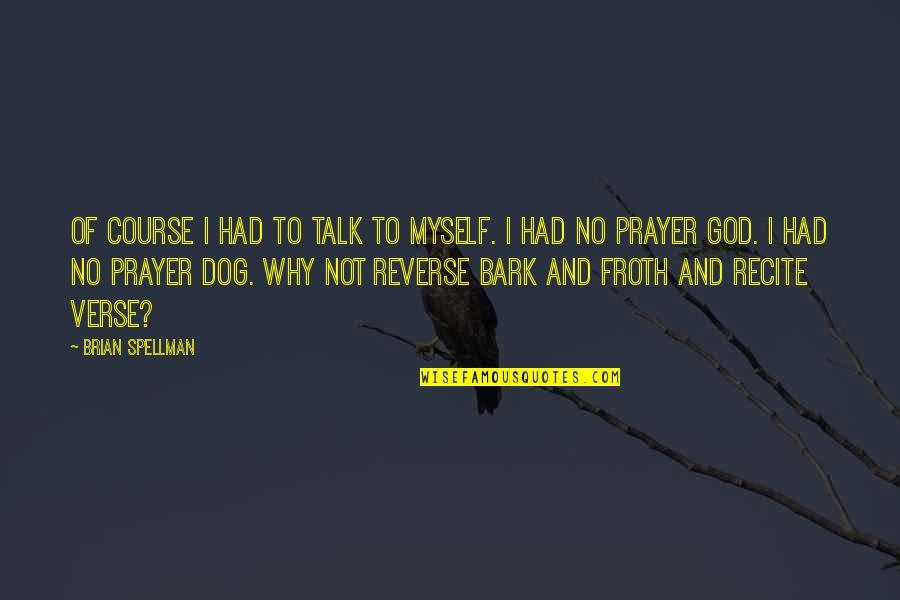 Dog And God Quotes By Brian Spellman: Of course I had to talk to myself.