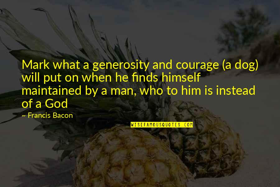 Dog And God Quotes By Francis Bacon: Mark what a generosity and courage (a dog)