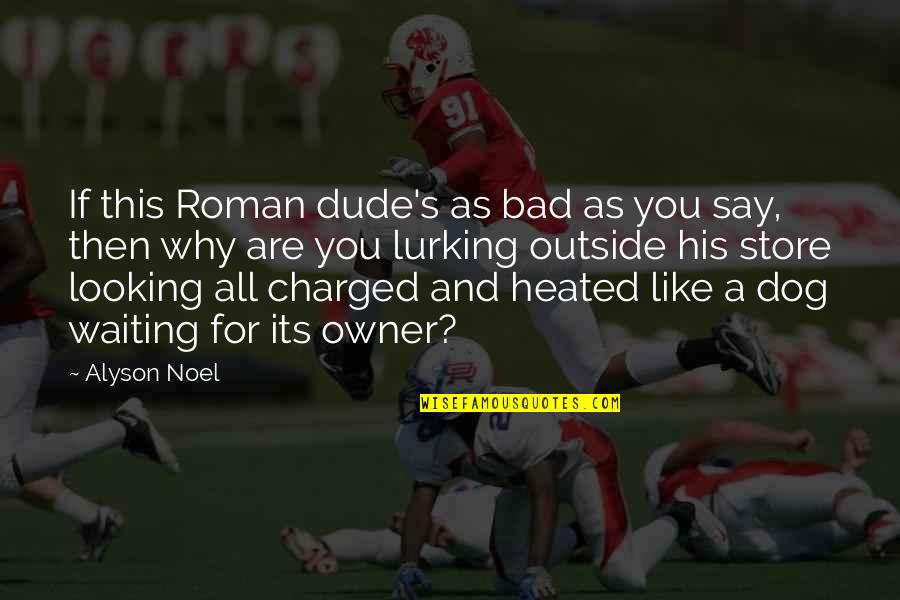 Dog And His Owner Quotes By Alyson Noel: If this Roman dude's as bad as you