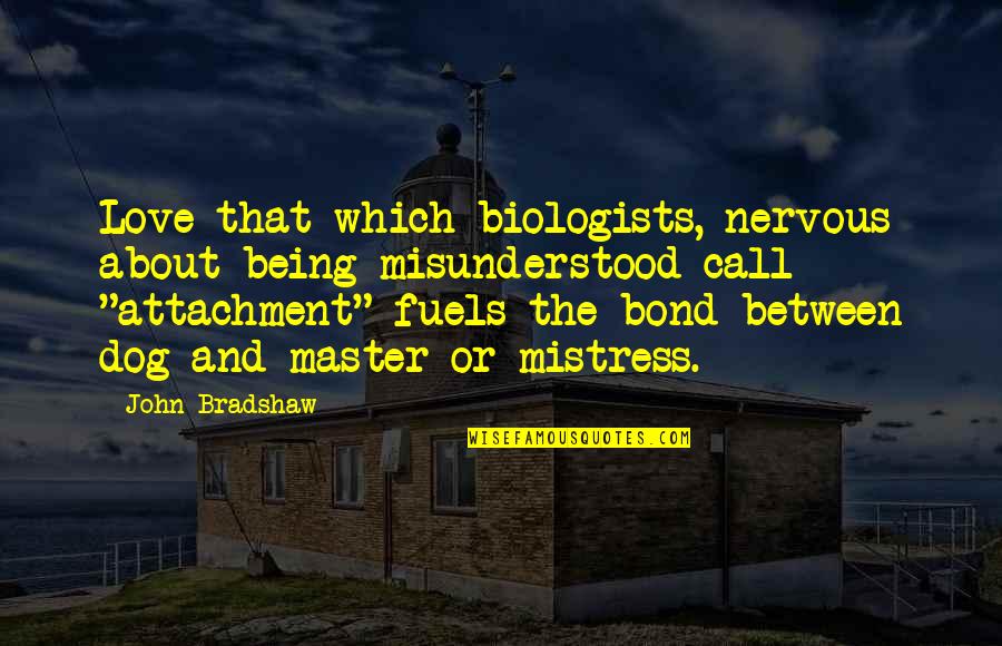 Dog And Master Quotes By John Bradshaw: Love-that which biologists, nervous about being misunderstood call Dog And Master Quotes By John Bradshaw: Love-that which biologists, nervous about being misunderstood call
