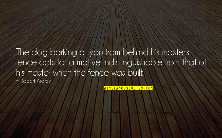 Dog And Master Quotes By Robert Ardrey: The dog barking at you from behind his Dog And Master Quotes By Robert Ardrey: The dog barking at you from behind his