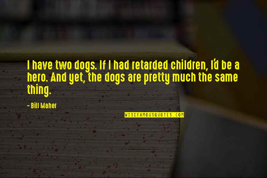 Dog And Quotes By Bill Maher: I have two dogs. If I had retarded