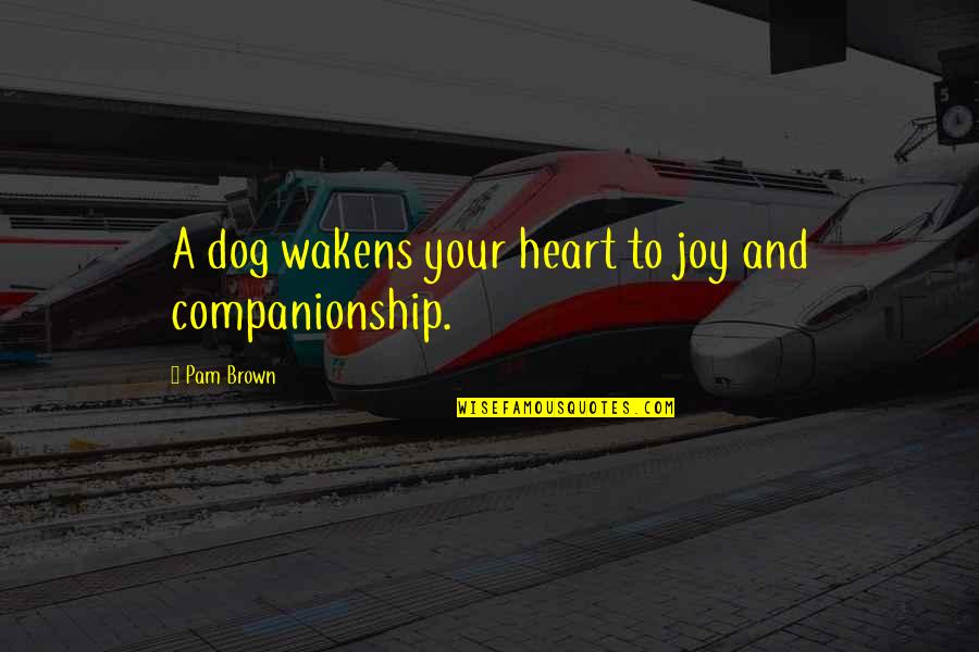 Dog And Quotes By Pam Brown: A dog wakens your heart to joy and