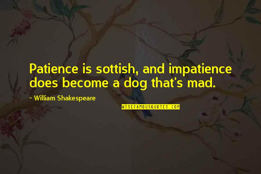 Dog And Quotes By William Shakespeare: Patience is sottish, and impatience does become a