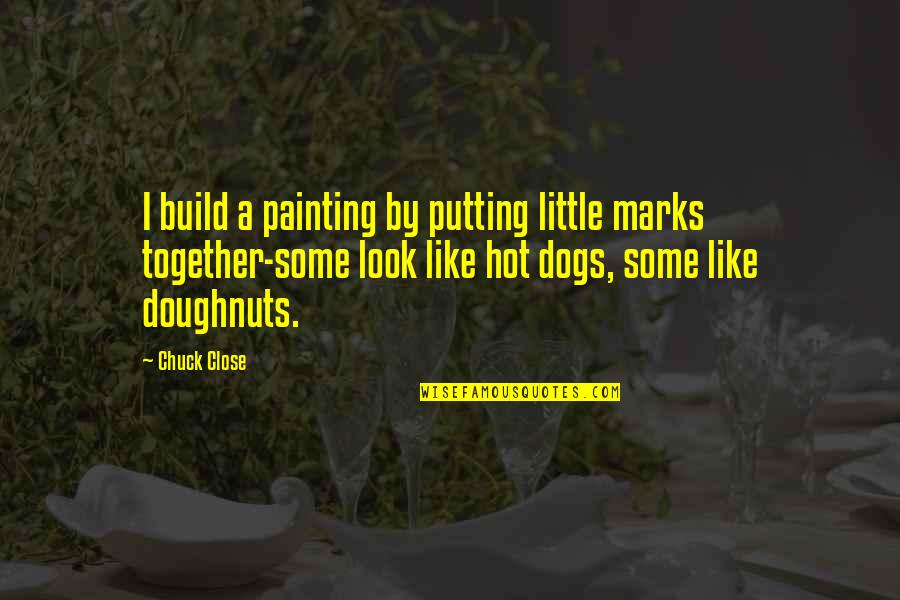 Dog Art Quotes By Chuck Close: I build a painting by putting little marks Dog Art Quotes By Chuck Close: I build a painting by putting little marks