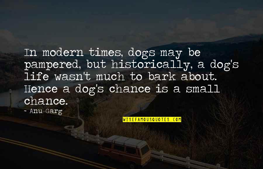 Dog Bark Quotes By Anu Garg: In modern times, dogs may be pampered, but