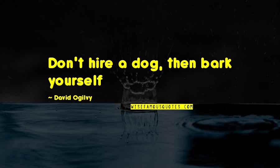 Dog Bark Quotes By David Ogilvy: Don't hire a dog, then bark yourself