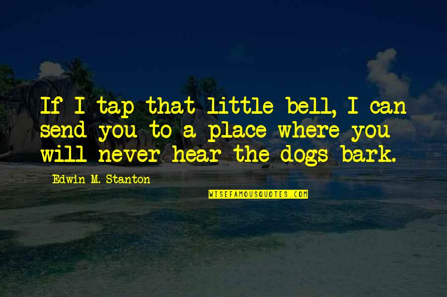 Dog Bark Quotes By Edwin M. Stanton: If I tap that little bell, I can