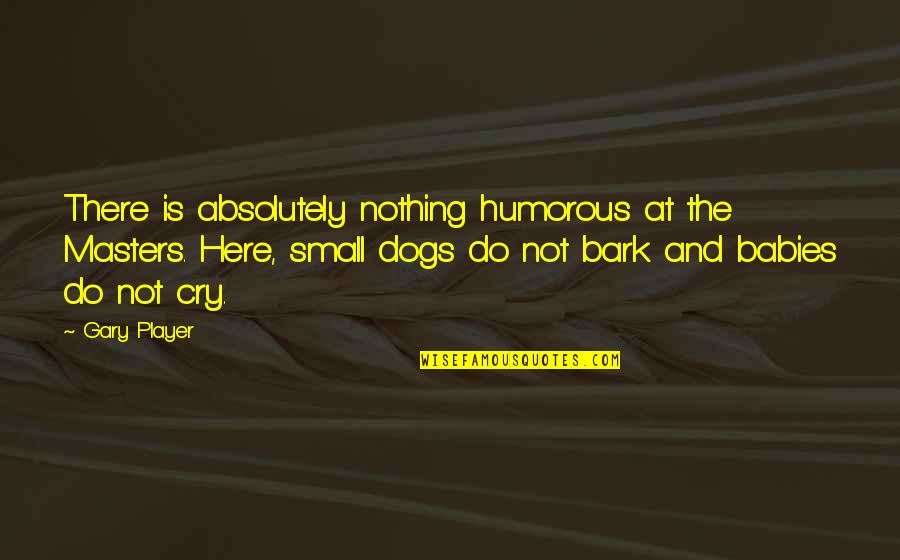 Dog Bark Quotes By Gary Player: There is absolutely nothing humorous at the Masters.