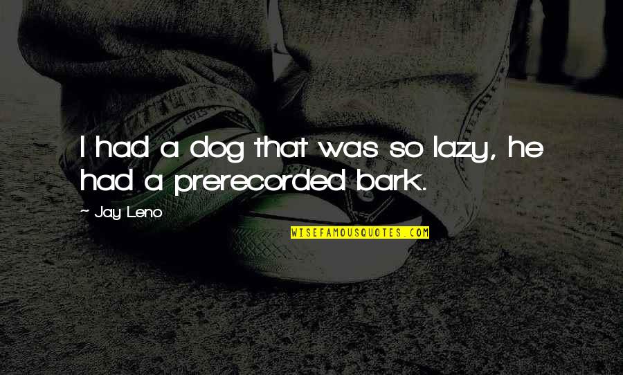 Dog Bark Quotes By Jay Leno: I had a dog that was so lazy,
