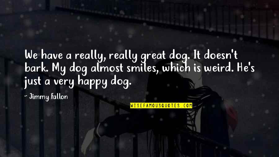 Dog Bark Quotes By Jimmy Fallon: We have a really, really great dog. It