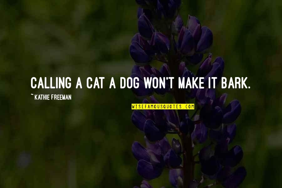 Dog Bark Quotes By Kathie Freeman: Calling a cat a dog won't make it