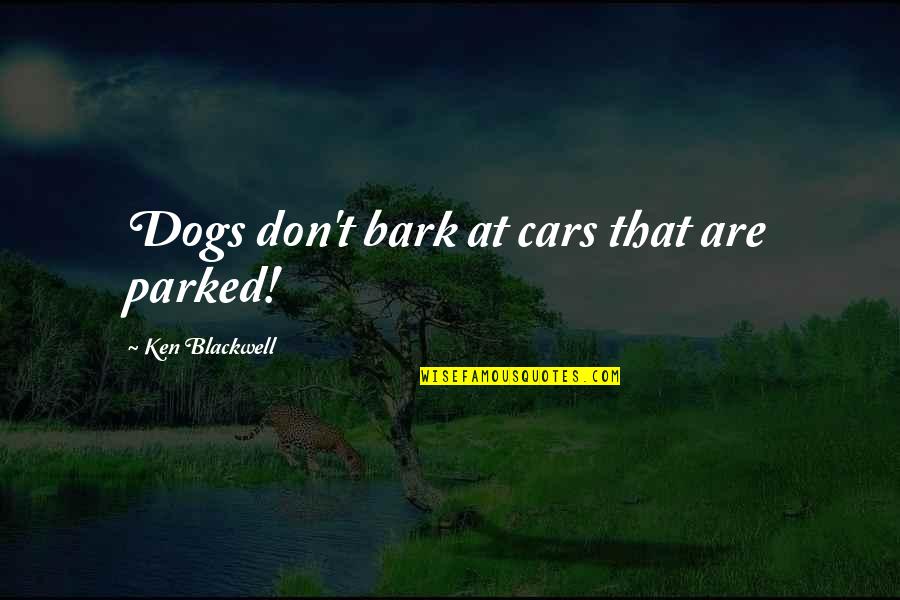 Dog Bark Quotes By Ken Blackwell: Dogs don't bark at cars that are parked!