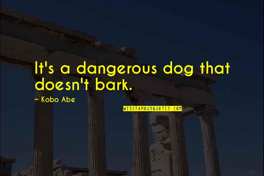 Dog Bark Quotes By Kobo Abe: It's a dangerous dog that doesn't bark.