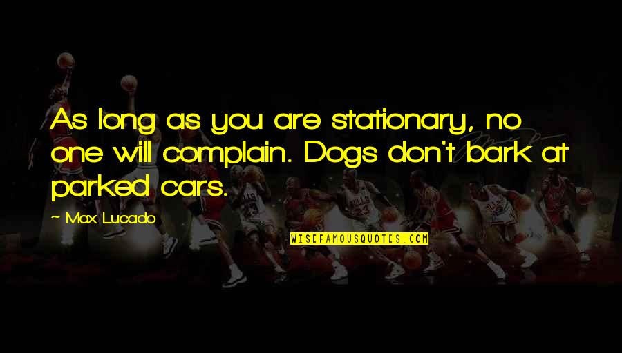 Dog Bark Quotes By Max Lucado: As long as you are stationary, no one