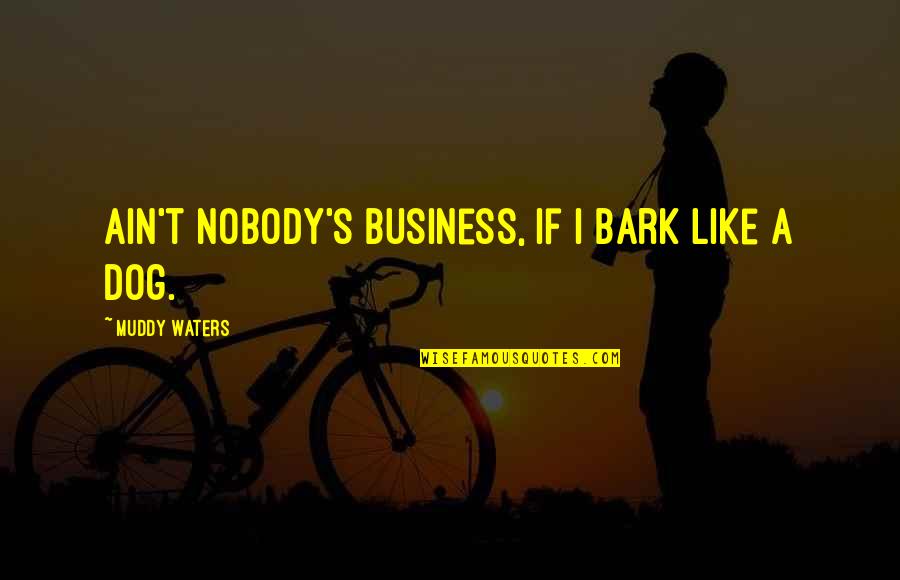 Dog Bark Quotes By Muddy Waters: Ain't nobody's business, if I bark like a