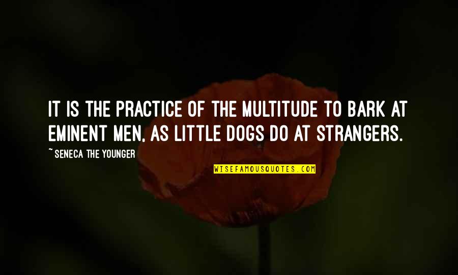 Dog Bark Quotes By Seneca The Younger: It is the practice of the multitude to