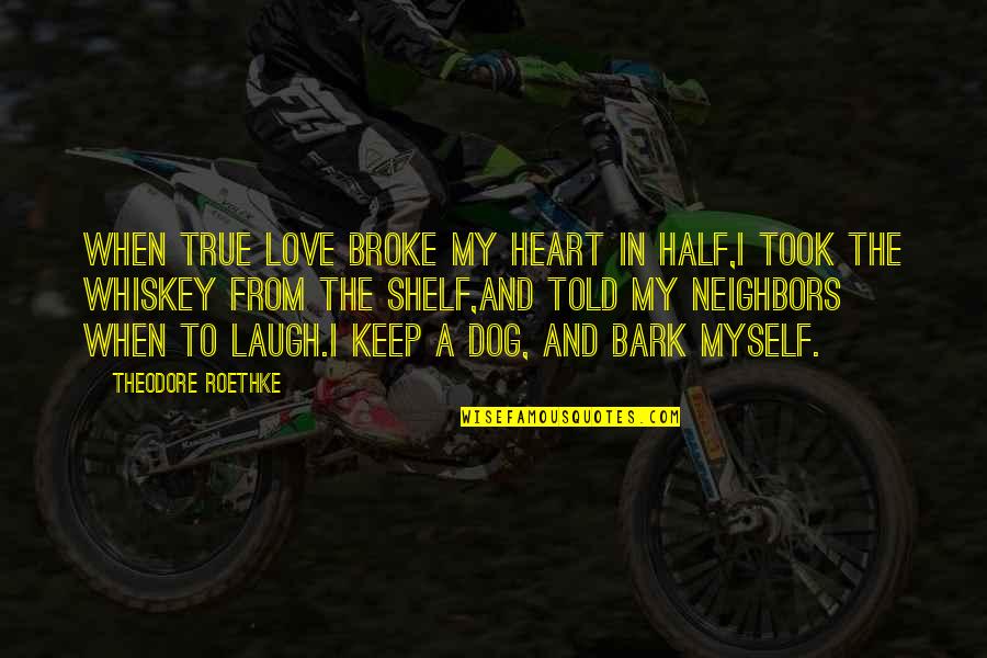 Dog Bark Quotes By Theodore Roethke: When true love broke my heart in half,I