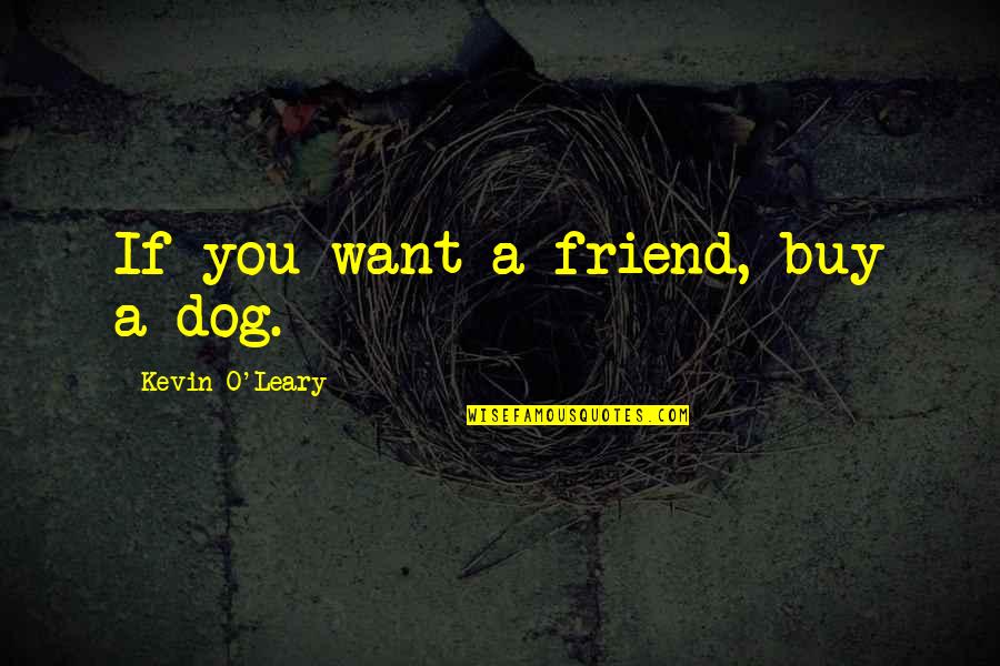 Dog Best Friend Quotes By Kevin O'Leary: If you want a friend, buy a dog. Dog Best Friend Quotes By Kevin O'Leary: If you want a friend, buy a dog.