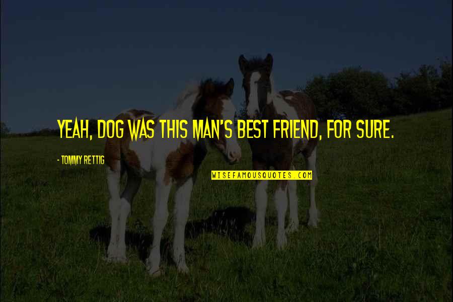 Dog Best Friend Quotes By Tommy Rettig: Yeah, dog was this man's best friend, for Dog Best Friend Quotes By Tommy Rettig: Yeah, dog was this man's best friend, for
