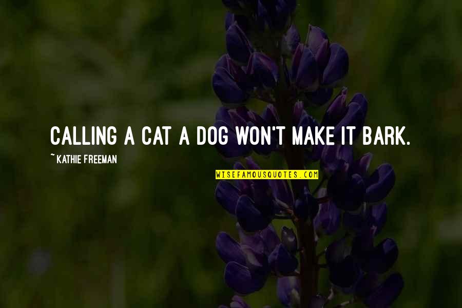 Dog Cat Quotes By Kathie Freeman: Calling a cat a dog won't make it