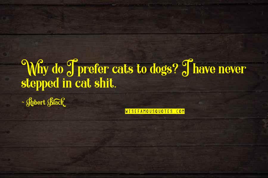 Dog Cat Quotes By Robert Black: Why do I prefer cats to dogs? I