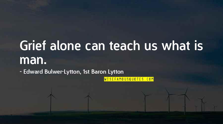 Dog Catcher Quotes By Edward Bulwer-Lytton, 1st Baron Lytton: Grief alone can teach us what is man.
