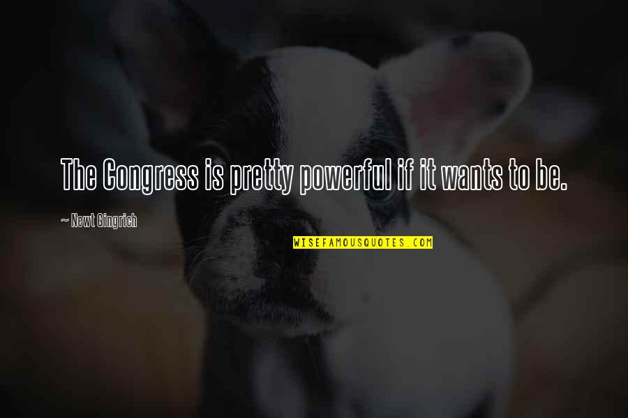 Dog Days Summer Quotes By Newt Gingrich: The Congress is pretty powerful if it wants Dog Days Summer Quotes By Newt Gingrich: The Congress is pretty powerful if it wants