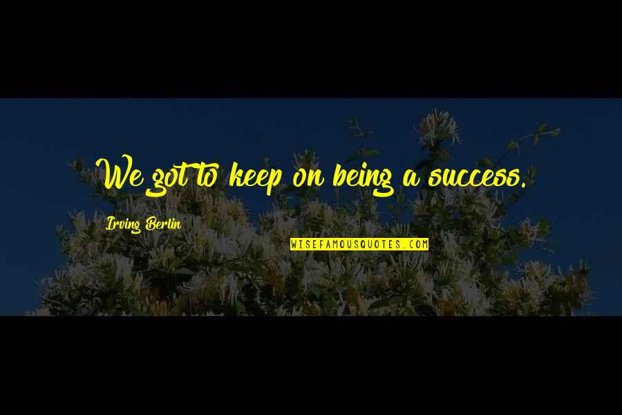 Dog Deceased Quotes By Irving Berlin: We got to keep on being a success.