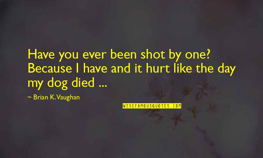 Dog Died Quotes By Brian K. Vaughan: Have you ever been shot by one? Because