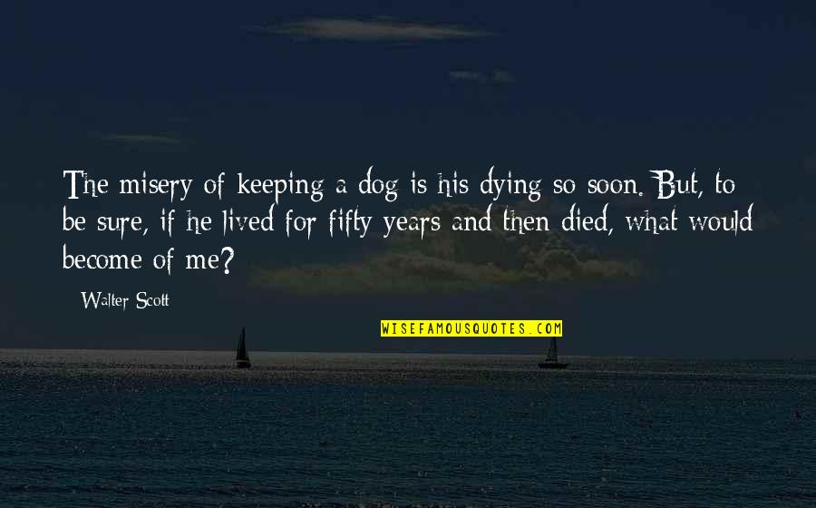 Dog Dying Quotes By Walter Scott: The misery of keeping a dog is his