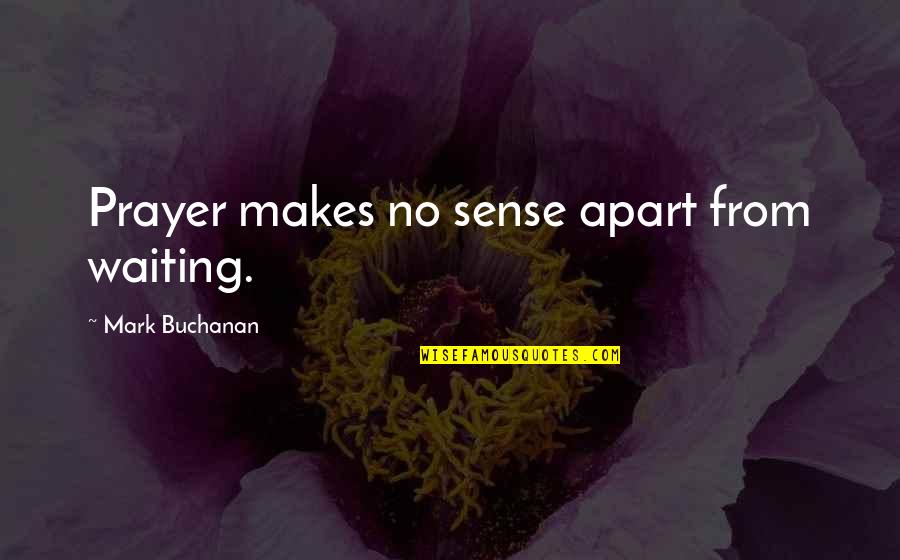 Dog Eared Quotes By Mark Buchanan: Prayer makes no sense apart from waiting.