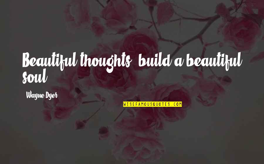 Dog Eared Quotes By Wayne Dyer: Beautiful thoughts, build a beautiful soul.