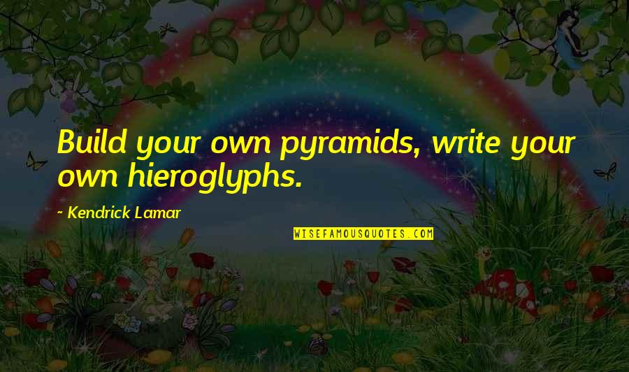 Dog Eulogy Quotes By Kendrick Lamar: Build your own pyramids, write your own hieroglyphs.