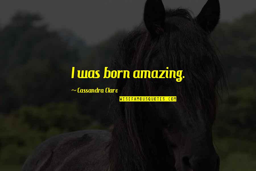Dog Fighter Quotes By Cassandra Clare: I was born amazing.