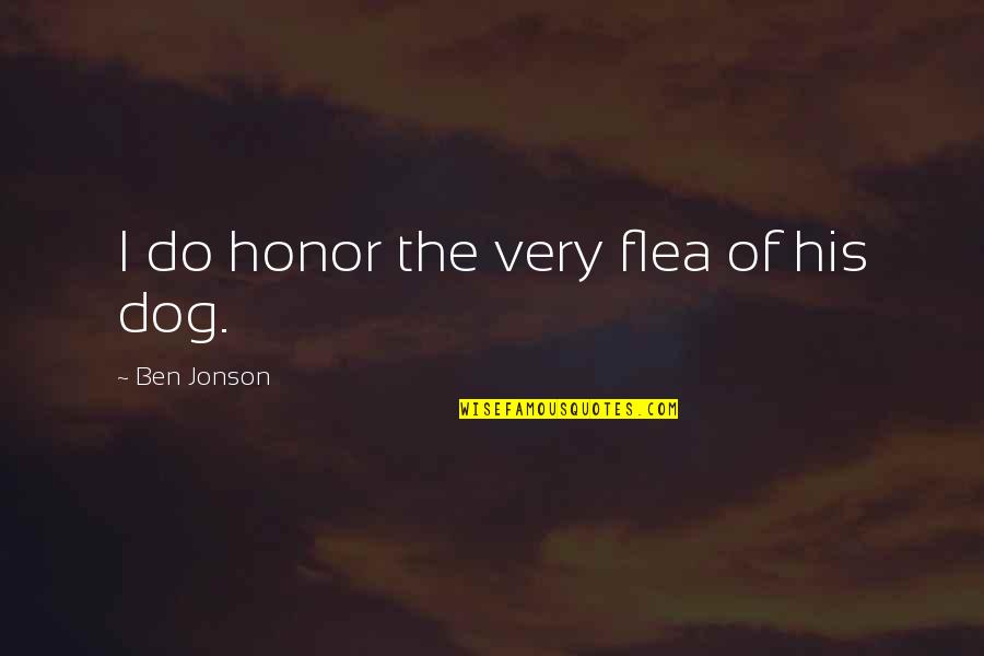 Dog Flea Quotes By Ben Jonson: I do honor the very flea of his