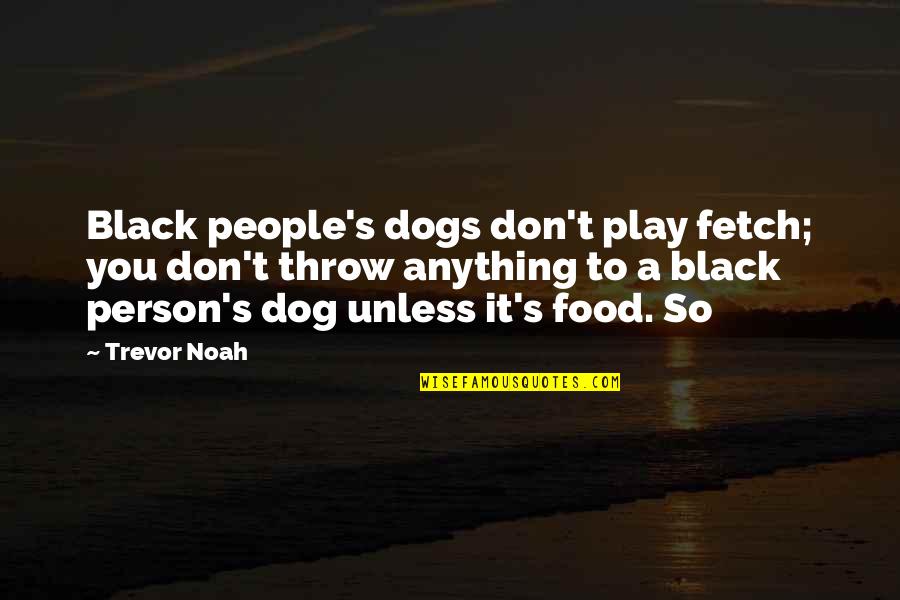 Dog Food Quotes By Trevor Noah: Black people's dogs don't play fetch; you don't